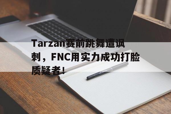 Tarzan赛前跳舞遭讽刺，FNC用实力成功打脸质疑者！