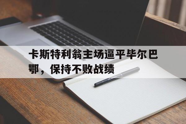 卡斯特利翁主场逼平毕尔巴鄂，保持不败战绩-平博官网