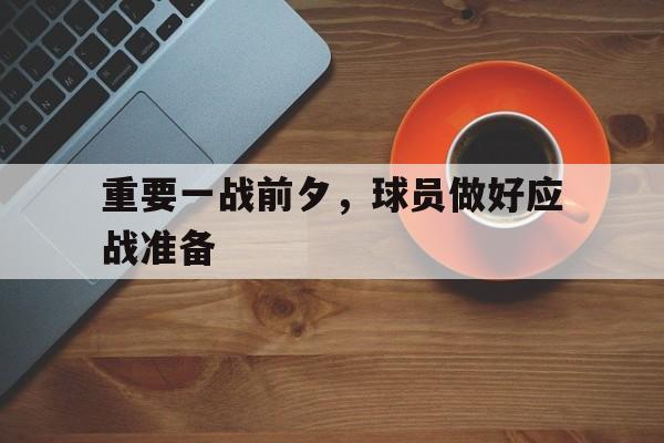 重要一战前夕，球员做好应战准备