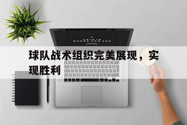 球队战术组织完美展现，实现胜利-Pinnacle体育