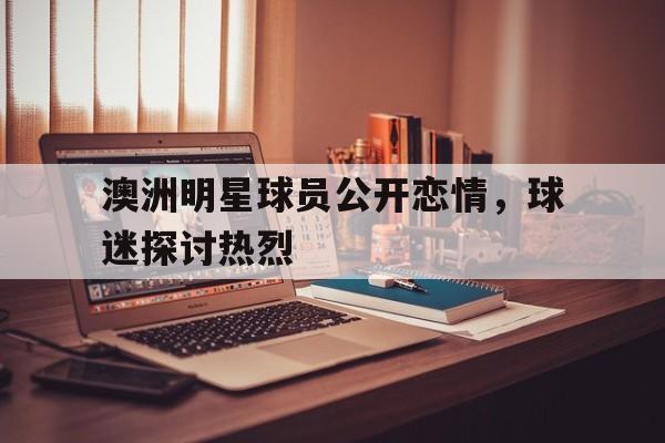 澳洲明星球员公开恋情，球迷探讨热烈-平博官网