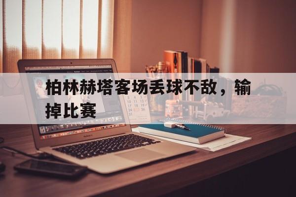 柏林赫塔客场丢球不敌，输掉比赛-平博官网