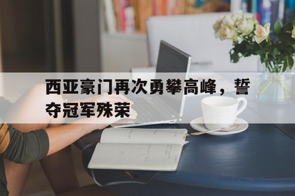 西亚豪门再次勇攀高峰，誓夺冠军殊荣-平博登录