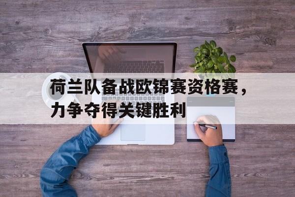 荷兰队备战欧锦赛资格赛，力争夺得关键胜利-平博登录