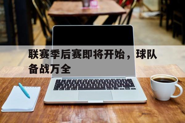 联赛季后赛即将开始，球队备战万全-平博官网